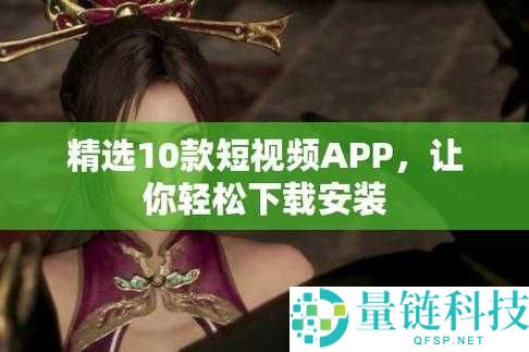 免费的短视频 app 大全下载安装：海量资源轻松畅享