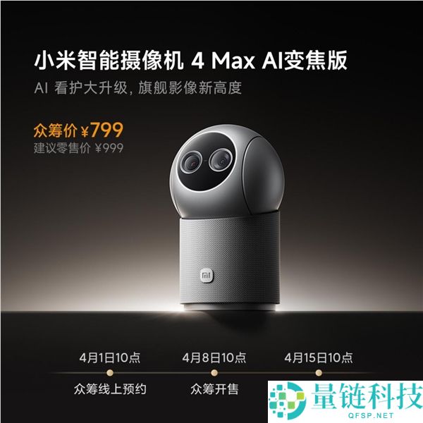 小米智能摄像机 4 Max AI 变焦版开启众筹：799 元享史上最强性能