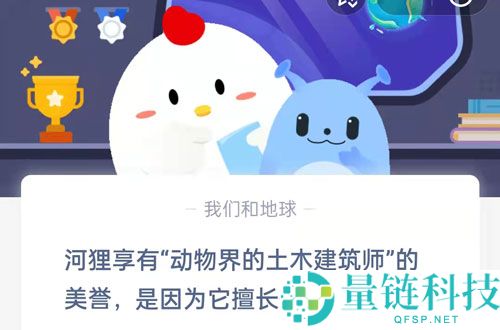 河狸享有动物界的土木建筑师的美誉，是因为它擅长修建?支付宝蚂蚁庄园7月5日答案