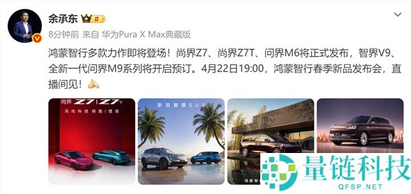 余承东官宣：4 月 22 日尚界 Z7/Z7T、问界 M6/新 M9 及智界 V9 齐登场