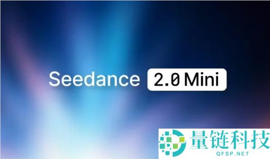 火山引擎发布Seedance 2.0 mini，成本直降50%，单秒生成仅需5毛