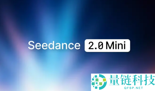 火山引擎发布Seedance 2.0 mini：本钱直降50%，单秒生成仅需5毛