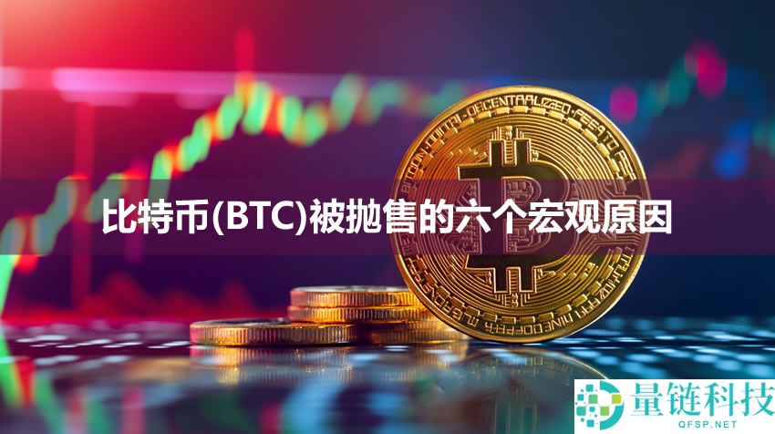 比特币（BTC）近期被抛售的六个宏观原因解析