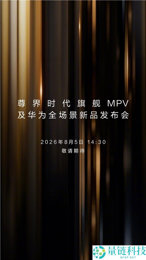 尊界旗舰MPV与华为全场景新品发布会定于8月5日正式启动